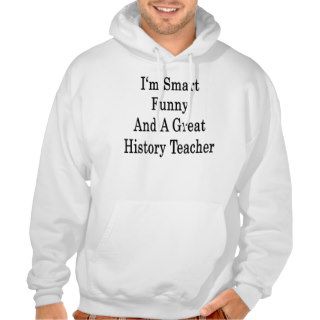 I'm Smart Funny And A Great History Teacher Hooded Pullovers