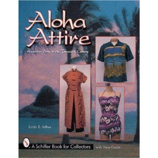 Aloha Attire Hawaiian Dress in the Twentieth Century (A Schiffer Book for Collectors) Linda B. Arthur 9780764310157 Books