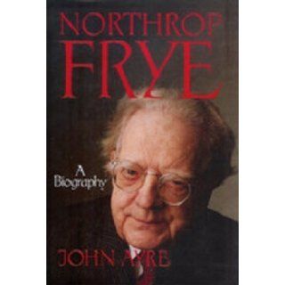Northrop Frye A Biography John Ayre 9780394221137 Books