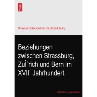 Beziehungen zwischen Strassburg, Zurich und Bern im XVII. Jahrhundert. Sophie E. V. Jakubowski Books