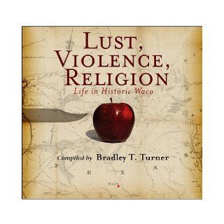 Lust, Violence, Religion Life in Historic Waco By Bradley T. Turner  TSTC Publishing  Books