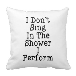 I Don't Sing In The Shower I Perform Pillow