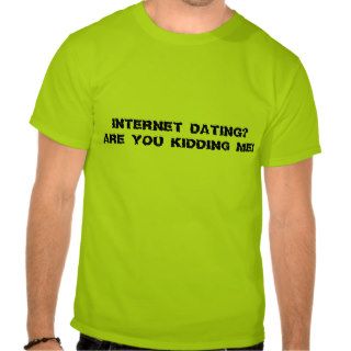 INTERNET DATING ARE YOU KIDDING SHIRTS