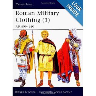 Roman Military Clothing (3) AD 400 640 (Men at Arms) (v. 3) Raffaele D'Amato, Graham Sumner 9781841768434 Books