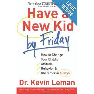 Have a New Kid by Friday How to Change Your Child's Attitude, Behavior & Character in 5 Days By Dr. Kevin Leman J.K Books
