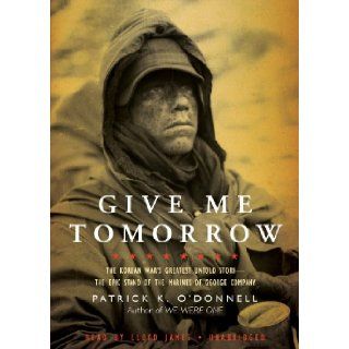 Give Me Tomorrow The Korean War's Greatest Untold Story   The Epic Stand of the Marines of George Company (Library Edition) Patrick K O'Donnell, Lloyd James 9781441772732 Books