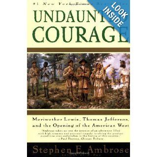 Undaunted Courage   Meriwether Lewis, Thomas Jefferson, And The Opening Of The American West Stephen E. Ambrose 9780684004549 Books