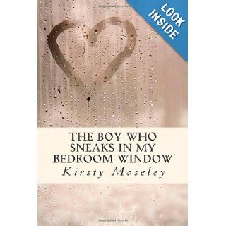 The Boy Who Sneaks In My Bedroom Window Kirsty Moseley 9781469984018 Books
