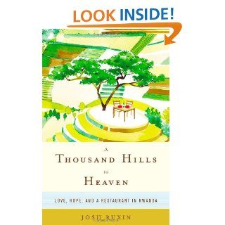 A Thousand Hills to Heaven Love, Hope, and a Restaurant in Rwanda Josh Ruxin 9780316232913 Books