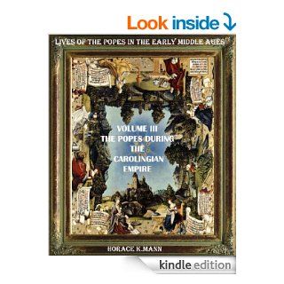 THE POPES DURING THE CAROLINGIAN EMPIRE. Leo III to Formosus A.D. 795 891 (THE HISTORY AND LIVES OF THE POPES IN THE EARLY MIDDLE AGES)   Kindle edition by HORACE K. MANN, Cristo Raul. Religion & Spirituality Kindle eBooks @ .