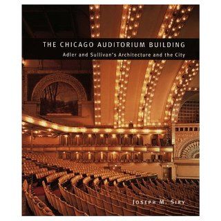 The Chicago Auditorium Building Adler and Sullivan's Architecture and the City (Chicago Architecture and Urbanism) Joseph M. Siry 9780226761343 Books