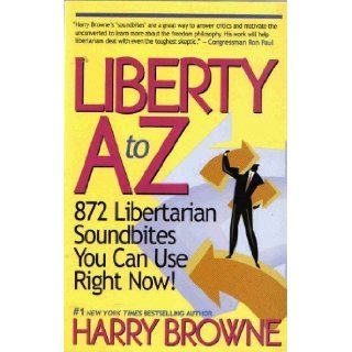 Liberty A Z  872 Libertarian Soundbites You Can Use Right Now Harry Browne 9780975432600 Books