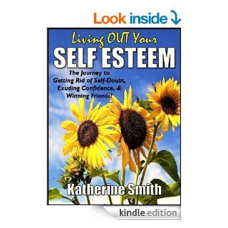 Living OUT Your Self Esteem The Journey to Getting Rid of Self Doubt, Exuding Confidence, & Winning Friends eBook Katherine Smith Kindle Store
