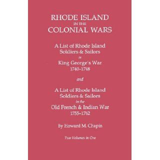 Rhode Island in the Colonial Wars A List of Rhode Island Soldiers and Sailors in King George's War, 1740 1748, and A List of Rhode Island Soldiers and Sailors in the Old French & Indian War, 1755 1762 (GW 945) Howard M. Chapin 9780806314082 Book