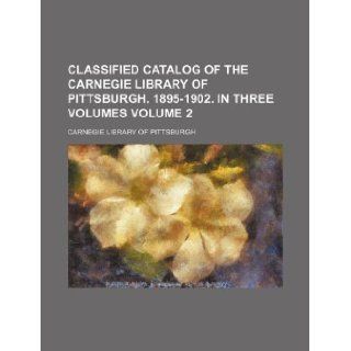 Classified catalog of the Carnegie Library of Pittsburgh. 1895 1902. In three volumes Volume 2 Carnegie Library of Pittsburgh 9781130055245 Books