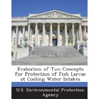 Evaluation of Two Concepts for Protection of Fish Larvae at Cooling Water Intakes U. S. Environmental Protection Agency 9781288701308 Books