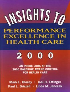Insights to Performance Excellence in Healthcare 2000 An Inside Look at the 2000 Baldrige Award Criteria for Healthcare (9780873894845) Mark L. Blazey, Joel H. Ettinger, Paul L. Grizzell, Linda Janczak Books