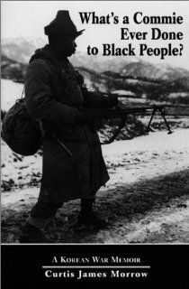 What's a Commie Ever Done to Black People? A Korean War Memoir of Fighting in the U.S. Army's Last All Negro Unit Curtis, "Kojo" Morrow 9780786403332 Books