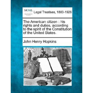 The American citizen his rights and duties, according to the spirit of the Constitution of the United States. John Henry Hopkins 9781240000708 Books