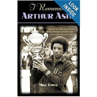 I Remember Arthur Ashe Memories of a True Tennis Pioneer and Champion of Social Causes by the People Who Knew Him Mike Towle 9781581821499 Books