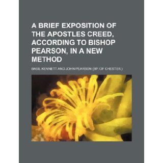 A Brief Exposition of the Apostles Creed, According to Bishop Pearson, in a New Method Basil Kennett 9781235745348 Books