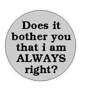 Does it bother you that i am ALWAYS right ? 1.25" Pinback Button Badge / Pin 