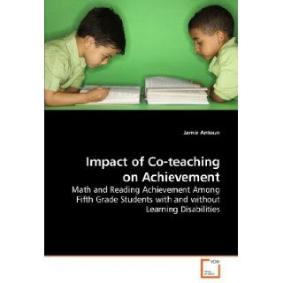 Impact of Co teaching on Achievement Math and Reading Achievement Among Fifth Grade Students with and without Learning Disabilities Jamie Antoun 9783639213454 Books