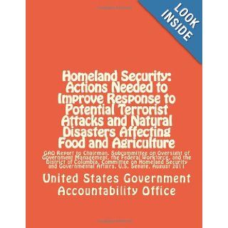 Homeland Security Actions Needed to Improve Response to Potential Terrorist Attacks and Natural Disasters Affecting Food and Agriculture GAO ReportAffairs, U.S. Senate, August 2011 United States Government Accountability Office 9781477592540 Books