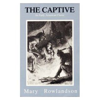 The Captive The True Story of the Captivity of Mrs Mary Rowlandson Among the Indians and God's Faithfulness to Her in Her Time of Trial Mary White Rowlandson 9780929408033 Books