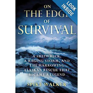On the Edge of Survival A Shipwreck, a Raging Storm, and the Harrowing Alaskan Rescue That Became a Legend Spike Walker Books