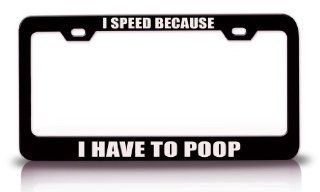 I SPEED BECAUSE I HAVE TO POOP Humor Fun Funny Steel Metal License Plate Frame Bl#5 Automotive