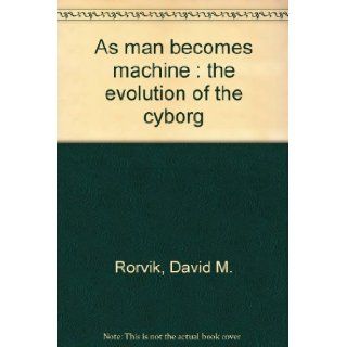 As Man Becomes Machine The Evolution of the Cyborg David M. Rorvik 9780385010597 Books