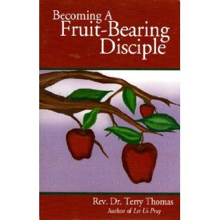 Becoming a Fruit Bearing Disciple Rev. Dr. Terry Thomas 9780974004181 Books