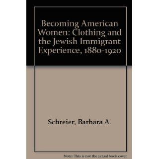 Becoming American Women Clothing and the Jewish Immigrant Experience, 1880 1920 Barbara A. Schreier 9780913820193 Books