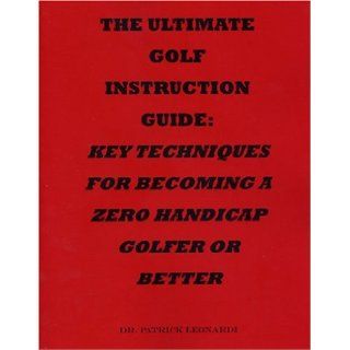 The Ultimate Golf Instruction Guide Key Techniques for Becoming a Zero Handicap Golfer or Better Patrick Leonardi 9781933023090 Books