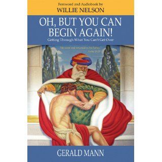 Oh, But You Can Begin Again Getting Through What You Can't Get Over Gerald Mann 9781934809501 Books