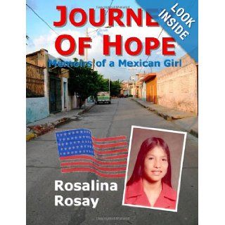 Journey of Hope, Memoirs of a Mexican Girl an autobiography of an illegal immigrant girl from Guanajuato, Mexico who immigrated to Los Angeles, California, and eventually became an American Citizen Rosalina Rosay 9780980036176 Books