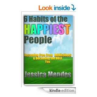 6 Habits of the Happiest People Becoming Free From Addictions and Becoming the Best You eBook Jessica Mendes Kindle Store