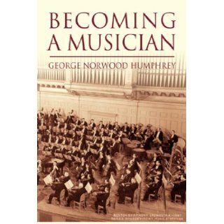 Becoming A Musician George Norwood Humphrey 9781425720735 Books