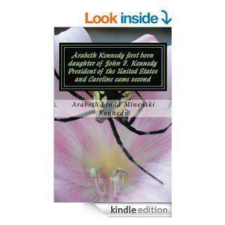 Arabeth Kennedy first born daughter of John F.Kennedy President of the United States and Caroline came second   Kindle edition by Arabeth Linda Minenski Kennedy. Biographies & Memoirs Kindle eBooks @ .