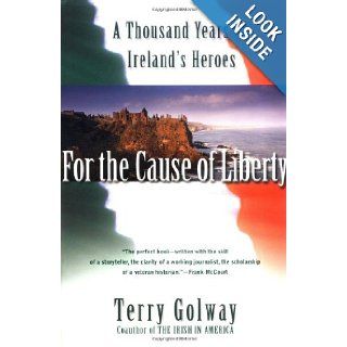 For the Cause of Liberty A Thousand Years of Ireland's Heroes Terry Golway 9780684855578 Books