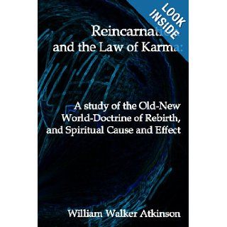 Reincarnation And The Law Of Karma A Study Of Theold New World Doctrine Of Rebirth, And Spiritual Cause And Effect William Walker Atkinson 9781440489099 Books