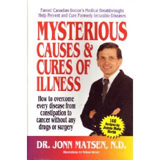Mysterious causes & cures of illness How to overcome every disease from constipation to cancer without any drugs or surgery Jonn Matsen 9780915421220 Books