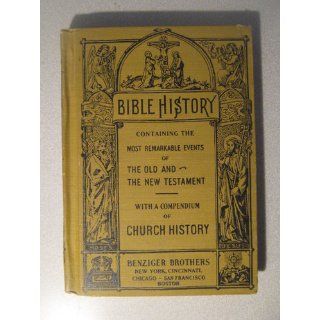 Bible History Containing the Most Remarkable Events of the Old and the New Testament Benziger Brothers Books