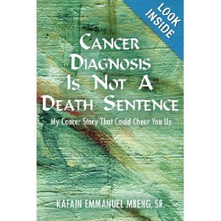 CANCER DIAGNOSIS IS NOT A DEATH SENTENCE My Cancer Story That Could Cheer You Up Kafain Mbeng 9781425940683 Books