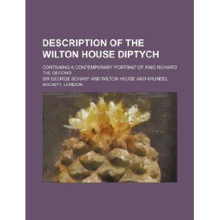Description of the Wilton House Diptych; Containing a Contemporary Portrait of King Richard the Second George Scharf 9781130040753 Books