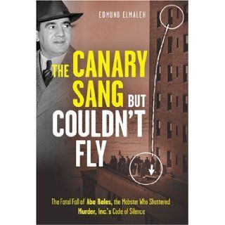 The Canary Sang but Couldn't Fly The Fatal Fall of Abe Reles, the Mobster Who Shattered Murder, Inc.'s Code of Silence Edmund Elmaleh 9781402761133 Books