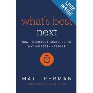 What's Best Next How the Gospel Transforms the Way You Get Things Done Matthew Perman, John Piper 9780310494225 Books