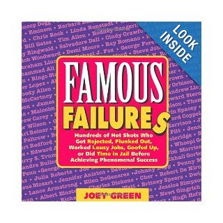 Famous Failures Hundreds of Hot Shots Who Got Rejected, Flunked Out, Worked Lousy Jobs, Goofed Up, or Did Time in Jail Before Achieving Phenomenal Success Joey Green 9780977259021 Books