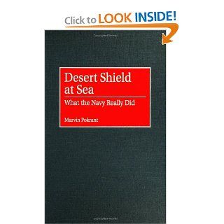 Desert Shield at Sea What the Navy Really Did (Contributions in Military Studies) (9780313310232) Marvin Pokrant Books